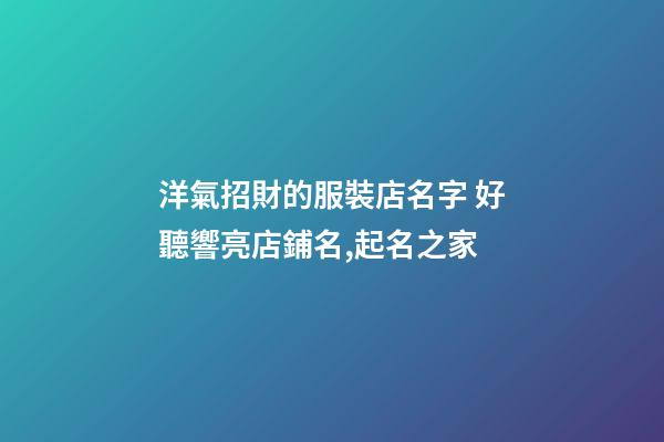 洋氣招財的服裝店名字 好聽響亮店鋪名,起名之家-第1張-店鋪起名-玄機派